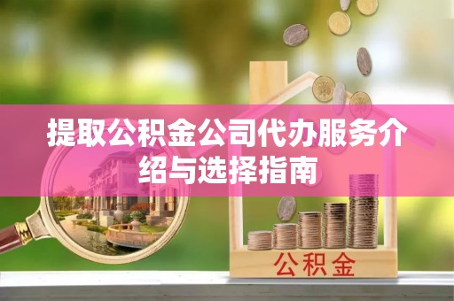 宜君提取公积金公司代办服务介绍与选择指南