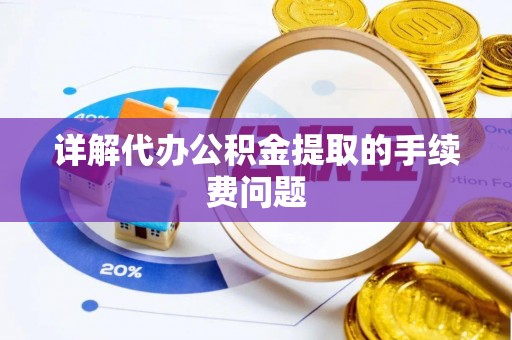 宜君详解代办公积金提取的手续费问题