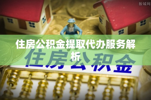 宜君住房公积金提取代办服务解析