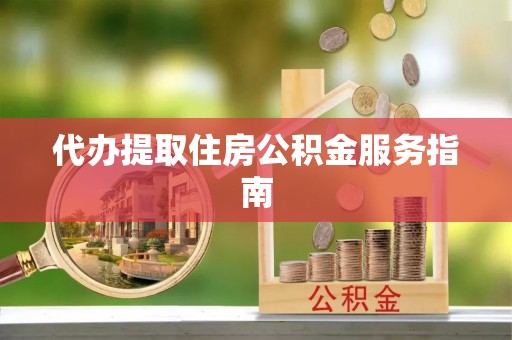 宜君代办提取住房公积金服务指南