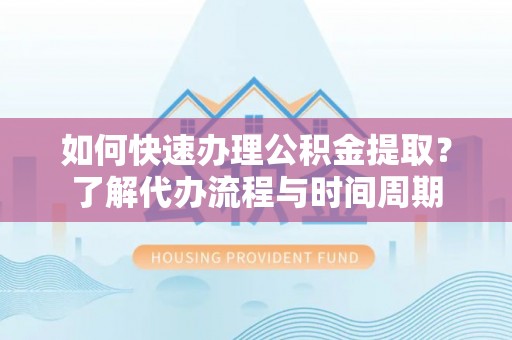宜君如何快速办理公积金提取？了解代办流程与时间周期