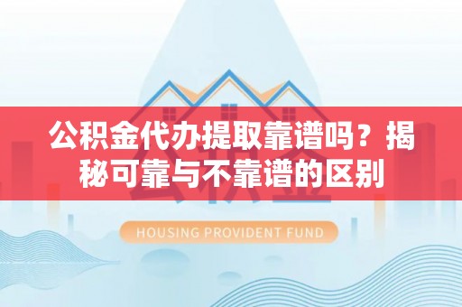 宜君公积金代办提取靠谱吗？揭秘可靠与不靠谱的区别
