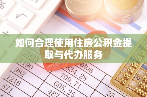 宜君如何合理使用住房公积金提取与代办服务