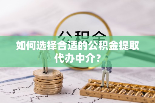 宜君如何选择合适的公积金提取代办中介？