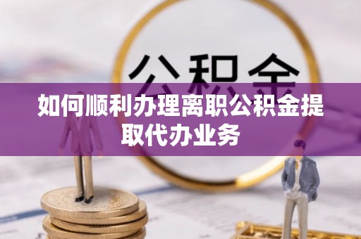 宜君如何顺利办理离职公积金提取代办业务