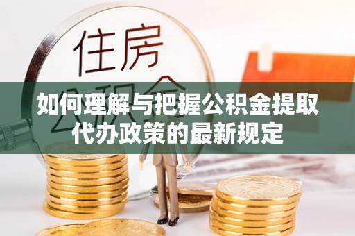 宜君如何理解与把握公积金提取代办政策的最新规定