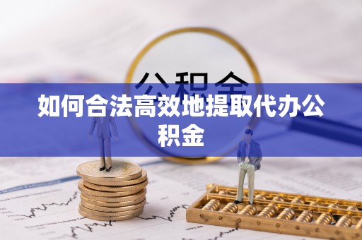 宜君如何合法高效地提取代办公积金
