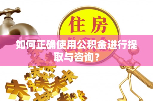 宜君如何正确使用公积金进行提取与咨询？
