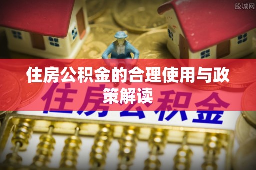 宜君住房公积金的合理使用与政策解读