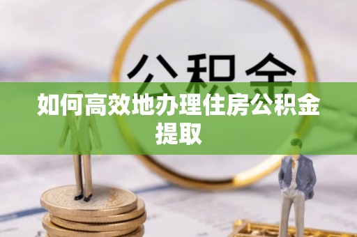 宜君如何高效地办理住房公积金提取