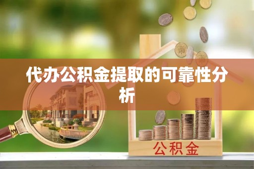 宜君代办公积金提取的可靠性分析