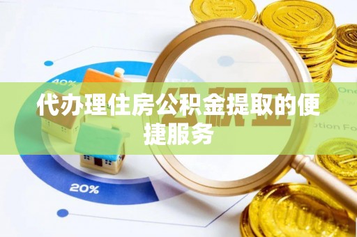 宜君代办理住房公积金提取的便捷服务
