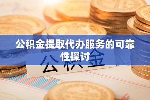 宜君公积金提取代办服务的可靠性探讨