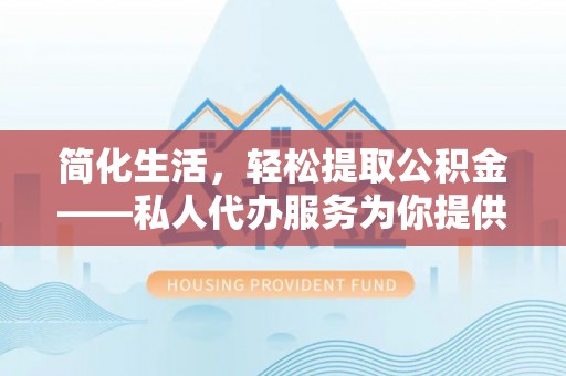 宜君简化生活，轻松提取公积金——私人代办服务为你提供便利
