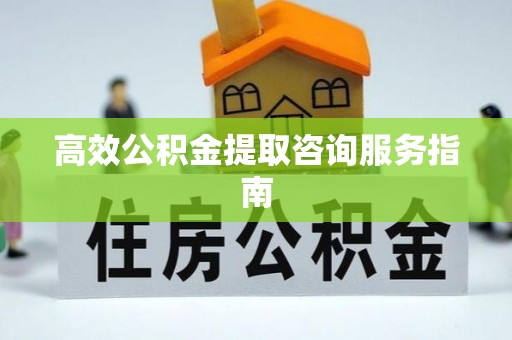 宜君高效公积金提取咨询服务指南