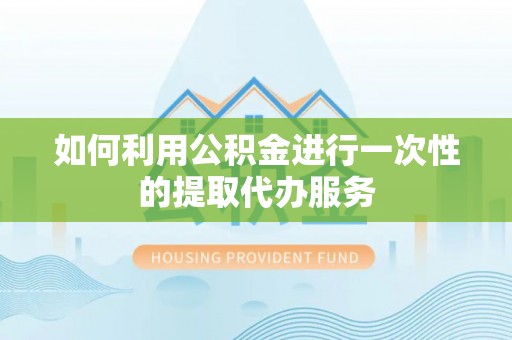 宜君如何利用公积金进行一次性的提取代办服务