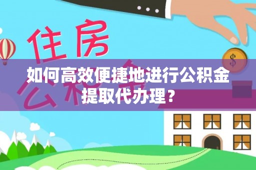 宜君如何高效便捷地进行公积金提取代办理？