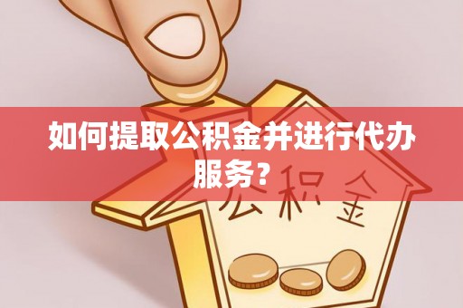 宜君如何提取公积金并进行代办服务？