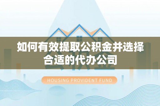 宜君如何有效提取公积金并选择合适的代办公司