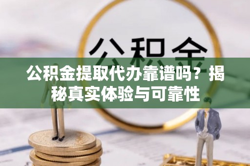 宜君公积金提取代办靠谱吗？揭秘真实体验与可靠性
