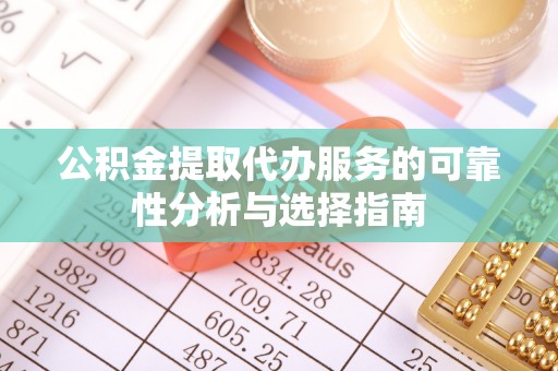 宜君公积金提取代办服务的可靠性分析与选择指南