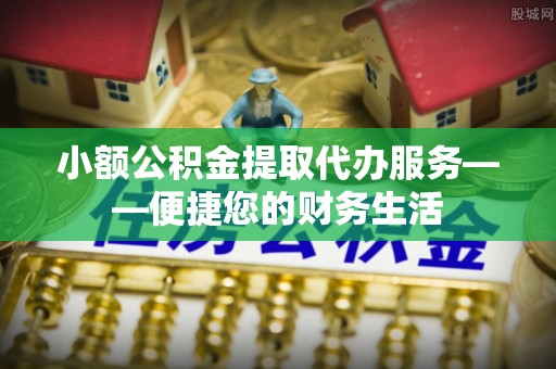 宜君小额公积金提取代办服务——便捷您的财务生活