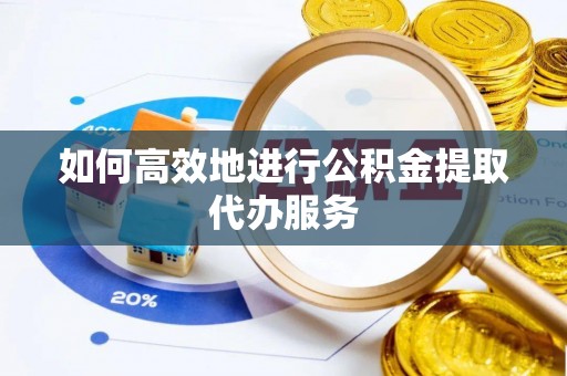 宜君如何高效地进行公积金提取代办服务