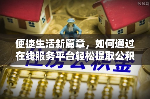 宜君便捷生活新篇章，如何通过在线服务平台轻松提取公积金