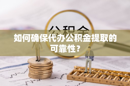 宜君如何确保代办公积金提取的可靠性？