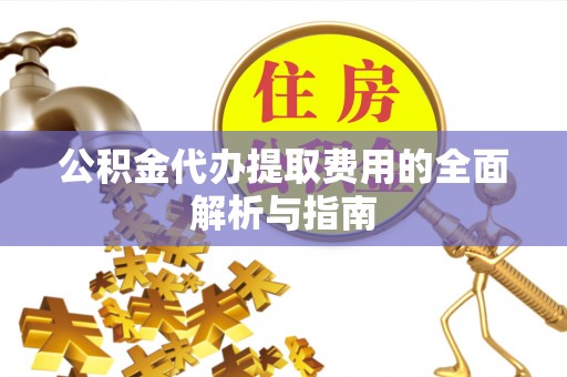 宜君公积金代办提取费用的全面解析与指南