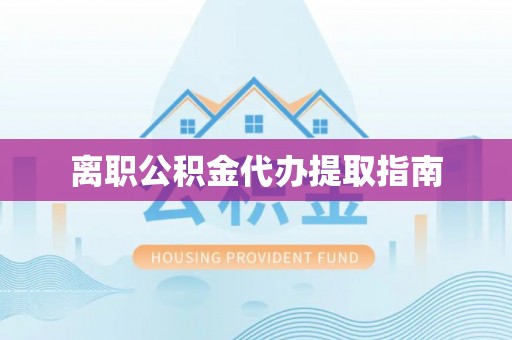宜君离职公积金代办提取指南