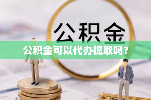 宜君公积金可以代办提取吗？