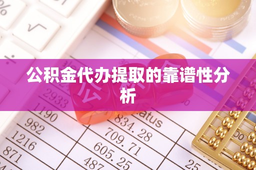 宜君公积金代办提取的靠谱性分析